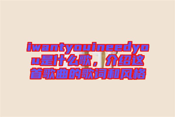 iwantyouineedyou是什么歌，介紹這首歌曲的歌詞和風(fēng)格