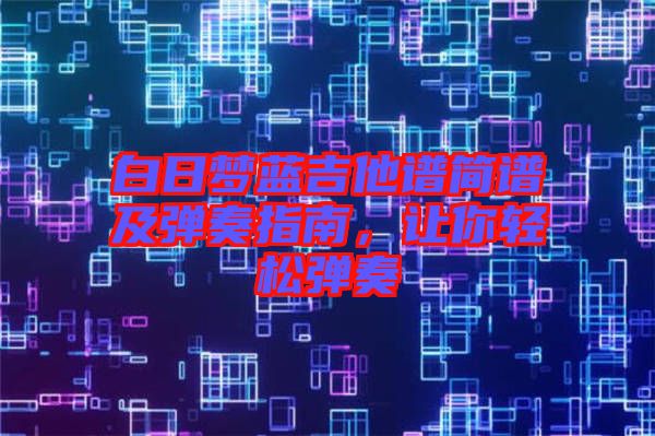 白日夢藍(lán)吉他譜簡譜及彈奏指南，讓你輕松彈奏