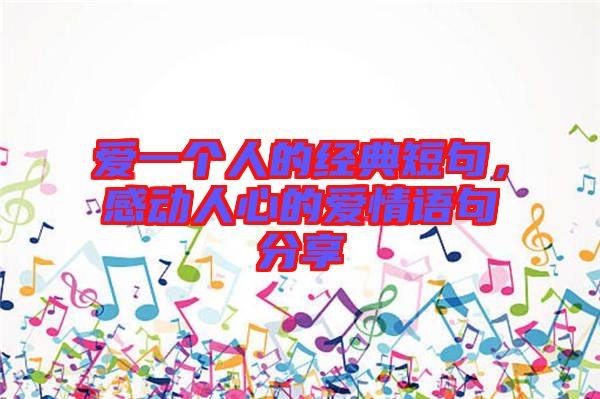愛一個(gè)人的經(jīng)典短句，感動人心的愛情語句分享