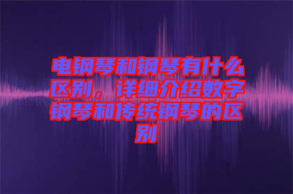 電鋼琴和鋼琴有什么區(qū)別，詳細介紹數(shù)字鋼琴和傳統(tǒng)鋼琴的區(qū)別