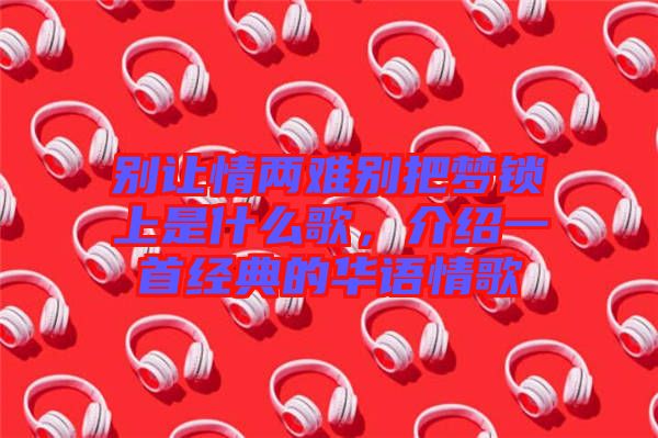 別讓情兩難別把夢(mèng)鎖上是什么歌，介紹一首經(jīng)典的華語(yǔ)情歌