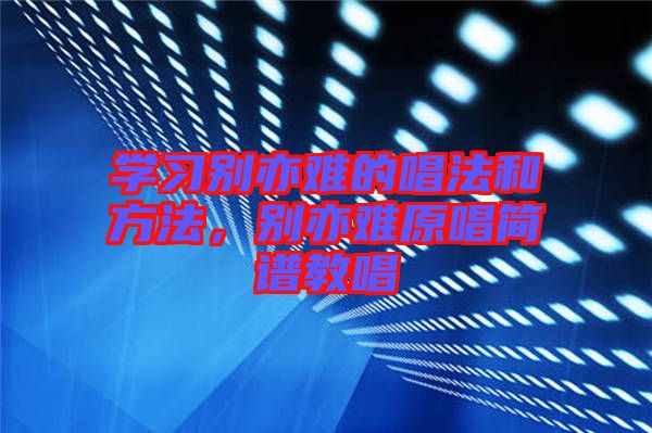 學(xué)習(xí)別亦難的唱法和方法，別亦難原唱簡譜教唱