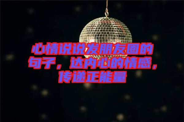 心情說(shuō)說(shuō)發(fā)朋友圈的句子，達(dá)內(nèi)心的情感，傳遞正能量