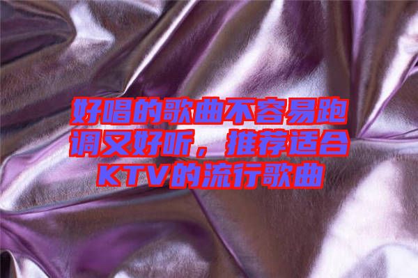 好唱的歌曲不容易跑調(diào)又好聽(tīng)，推薦適合KTV的流行歌曲