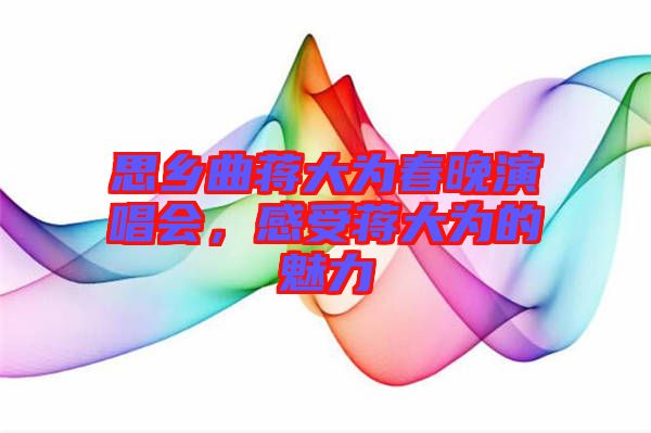思鄉(xiāng)曲蔣大為春晚演唱會，感受蔣大為的魅力