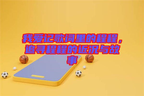 我愛記歌詞里的程程，追尋程程的近況與故事