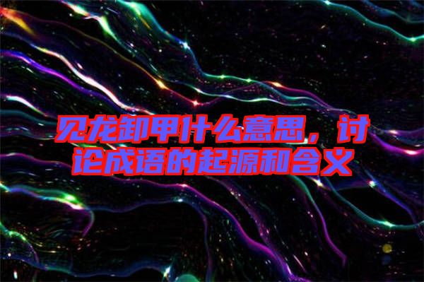 見龍卸甲什么意思，討論成語的起源和含義