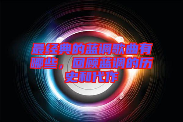 最經(jīng)典的藍(lán)調(diào)歌曲有哪些，回顧藍(lán)調(diào)的歷史和代作