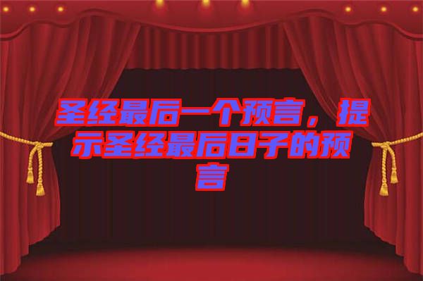 圣經(jīng)最后一個(gè)預(yù)言，提示圣經(jīng)最后日子的預(yù)言