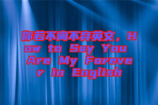 你若不離不棄英文，How to Say You Are My Forever in English