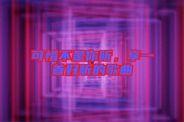 可惜不是你聽，享一首好聽的歌曲