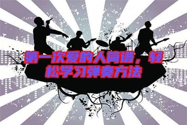 第一次愛的人簡譜，輕松學(xué)習(xí)彈奏方法