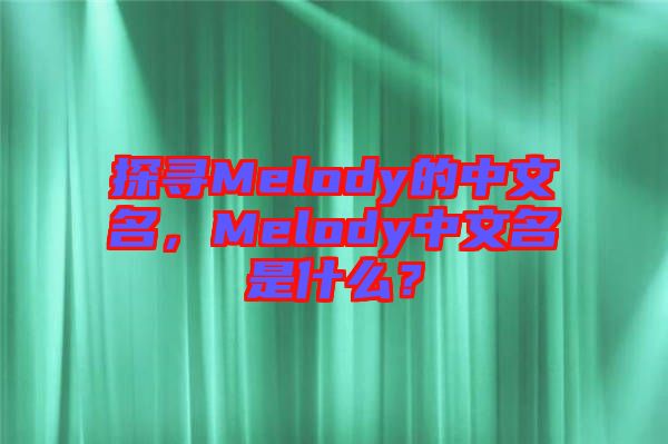 探尋Melody的中文名，Melody中文名是什么？