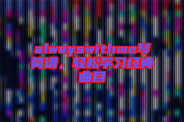 alwayswithme琴簡譜，輕松學(xué)習(xí)經(jīng)典曲目