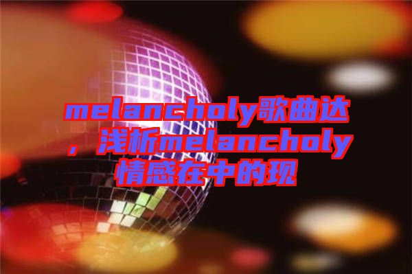 melancholy歌曲達(dá)，淺析melancholy情感在中的現(xiàn)