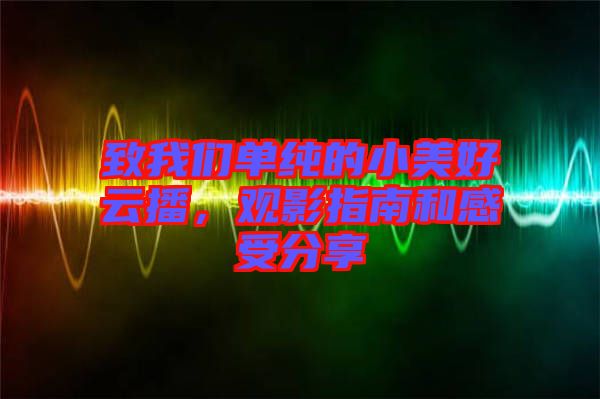 致我們單純的小美好云播，觀影指南和感受分享