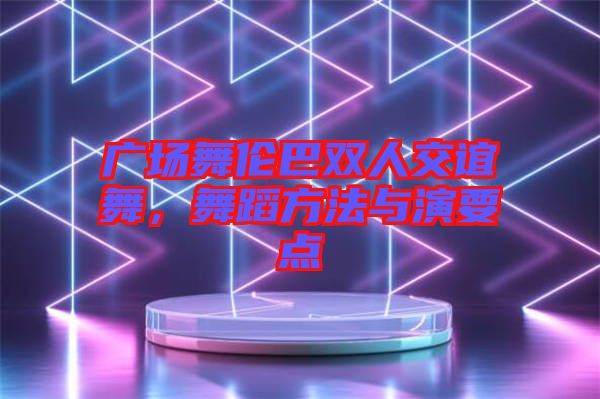 廣場(chǎng)舞倫巴雙人交誼舞，舞蹈方法與演要點(diǎn)