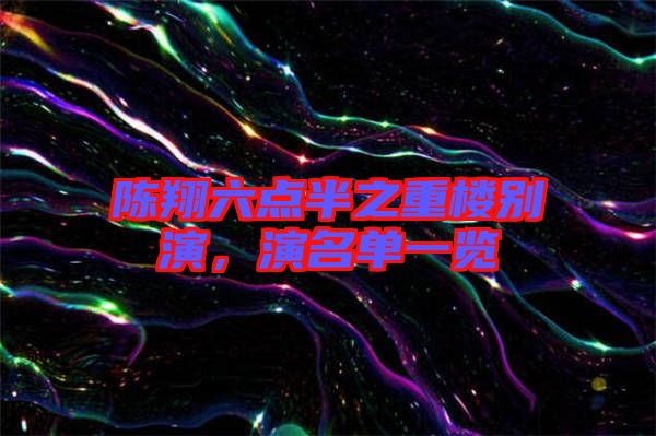 陳翔六點(diǎn)半之重樓別演，演名單一覽
