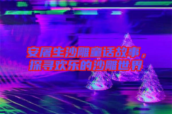 安屠生沙雕童話故事，探尋歡樂的沙雕世界