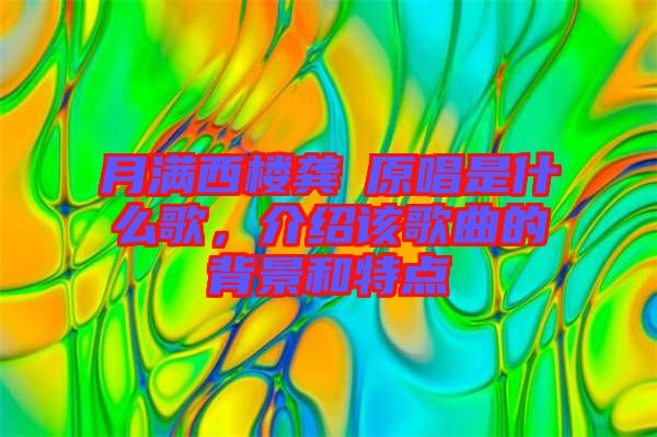 月滿西樓龔玥原唱是什么歌，介紹該歌曲的背景和特點(diǎn)
