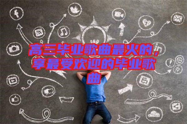 高三畢業(yè)歌曲最火的，享最受歡迎的畢業(yè)歌曲