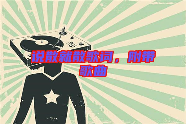 說散就散歌詞，附帶歌曲