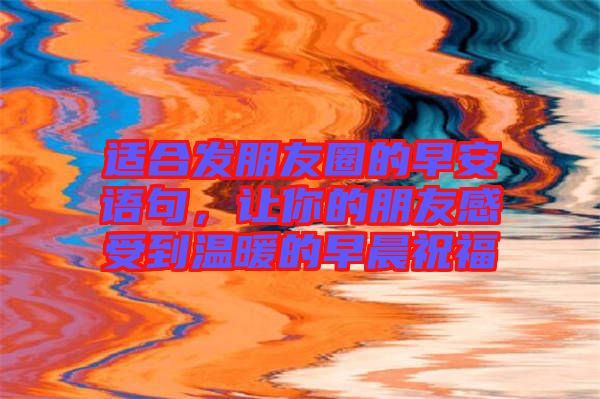 適合發(fā)朋友圈的早安語(yǔ)句，讓你的朋友感受到溫暖的早晨祝福