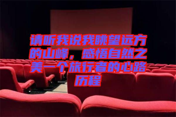 請(qǐng)聽(tīng)我說(shuō)我眺望遠(yuǎn)方的山峰，感悟自然之美一個(gè)旅行者的心路歷程