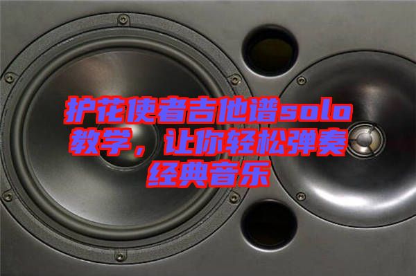 護(hù)花使者吉他譜solo教學(xué)，讓你輕松彈奏經(jīng)典音樂