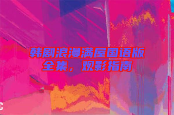韓劇浪漫滿屋國語版全集，觀影指南