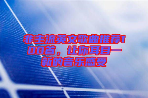 非主流英文歌曲推薦100首，讓你耳目一新的音樂感受