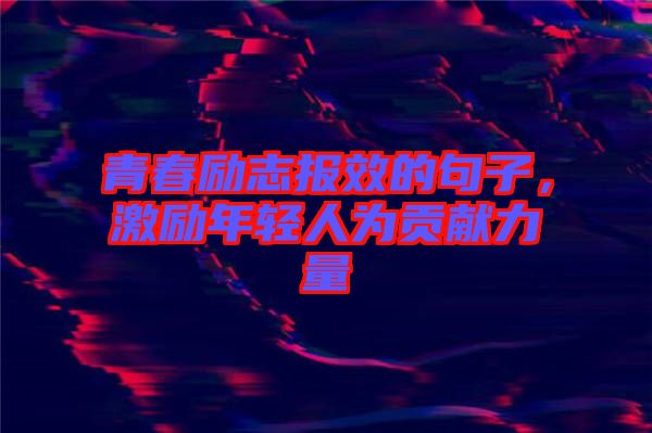 青春勵志報效的句子，激勵年輕人為貢獻力量