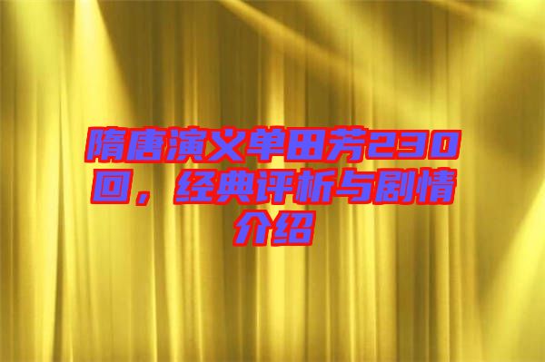 隋唐演義單田芳230回，經(jīng)典評析與劇情介紹