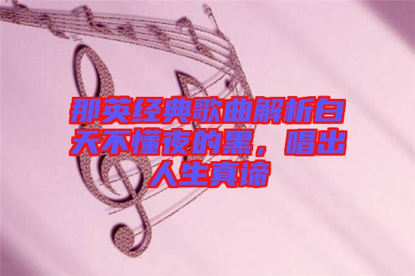 那英經(jīng)典歌曲解析白天不懂夜的黑，唱出人生真諦