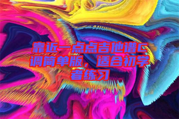 靠近一點點吉他譜C調(diào)簡單版，適合初學(xué)者練習(xí)