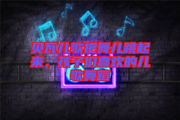 貝瓦兒歌把舞兒跳起來，孩子們喜歡的兒歌舞蹈