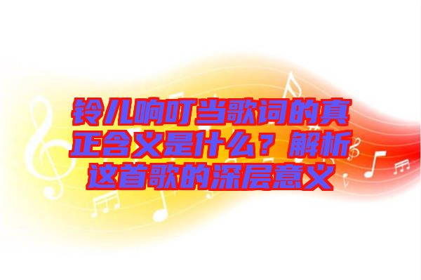 鈴兒響叮當(dāng)歌詞的真正含義是什么？解析這首歌的深層意義