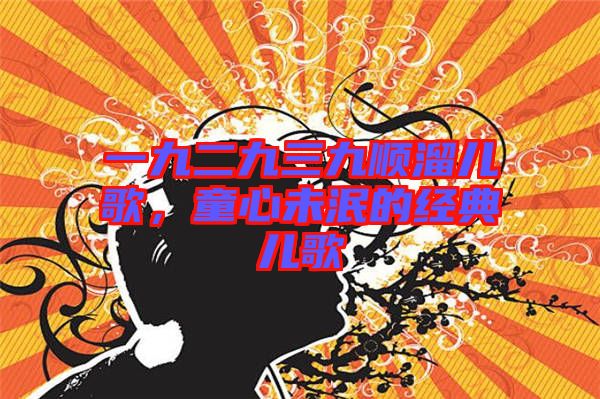 一九二九三九順溜兒歌，童心未泯的經(jīng)典兒歌