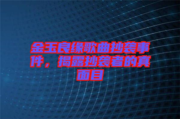 金玉良緣歌曲抄襲事件，揭露抄襲者的真面目