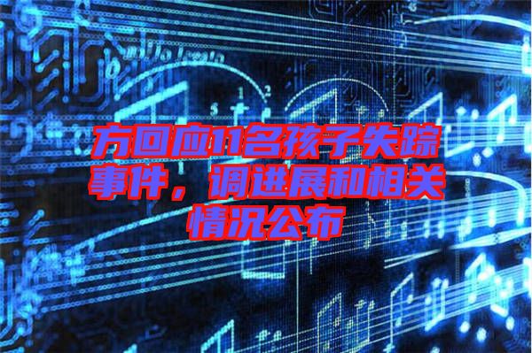 方回應(yīng)11名孩子失蹤事件，調(diào)進(jìn)展和相關(guān)情況公布