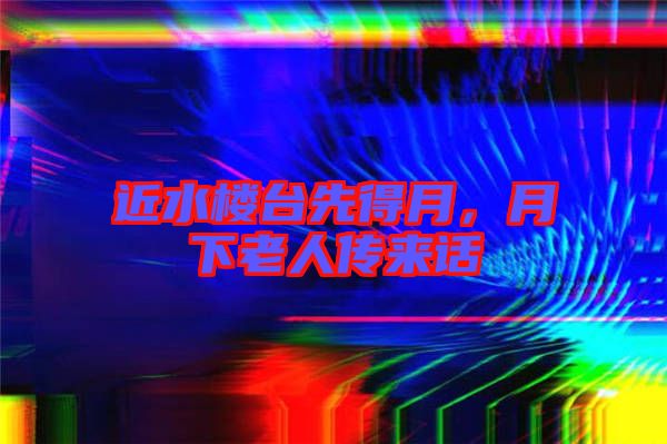 近水樓臺先得月，月下老人傳來話