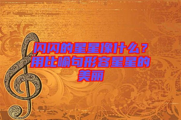 閃閃的星星像什么？用比喻句形容星星的美麗