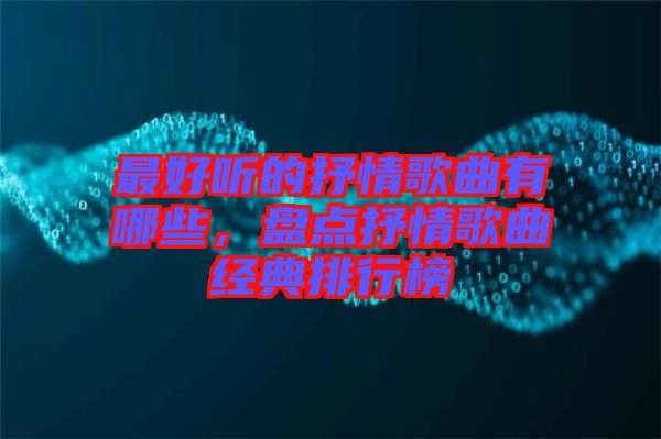 最好聽的抒情歌曲有哪些，盤點(diǎn)抒情歌曲經(jīng)典排行榜