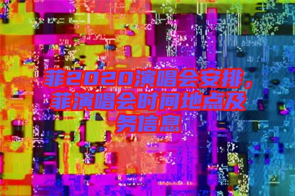 菲2020演唱會(huì)安排，菲演唱會(huì)時(shí)間地點(diǎn)及務(wù)信息