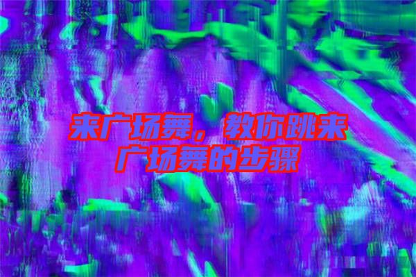 來廣場舞，教你跳來廣場舞的步驟