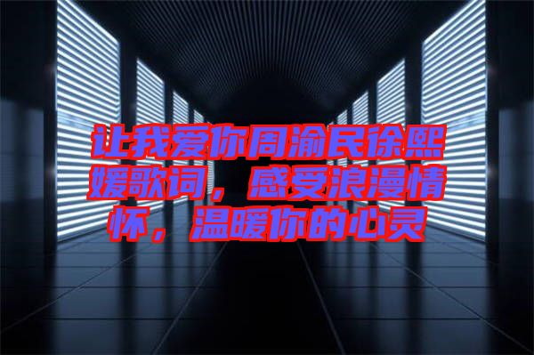 讓我愛你周渝民徐熙媛歌詞，感受浪漫情懷，溫暖你的心靈