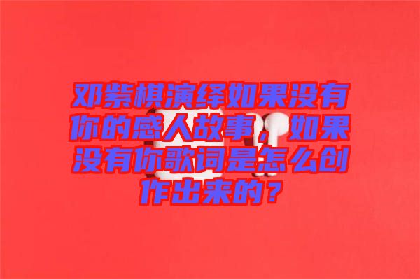 鄧紫棋演繹如果沒有你的感人故事，如果沒有你歌詞是怎么創(chuàng)作出來的？