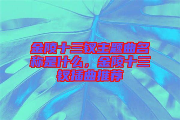 金陵十三釵主題曲名稱是什么，金陵十三釵插曲推薦