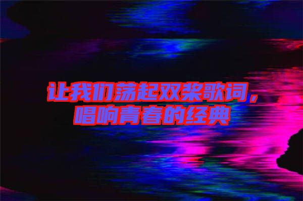 讓我們蕩起雙槳歌詞，唱響青春的經(jīng)典