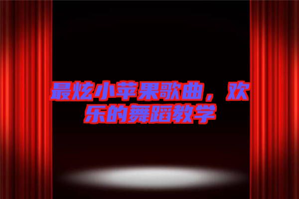 最炫小蘋果歌曲，歡樂(lè)的舞蹈教學(xué)